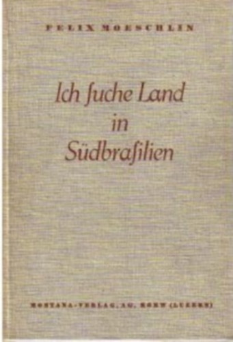 Felix Moeschlin - Ich suche Land in Sdbrasilien - Erlebnisse und Ergebnisse einer Studienreise