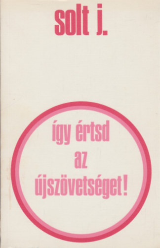 Solt J. - Így értsd az Újszövetséget!