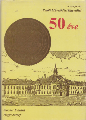 Hegyi J�zsef Stocker Edu�rd - A zrenjanini Pet�fi M�vel�d�si Egyes�let �tven �ve (n�vre sz�l� p�ld�ny)