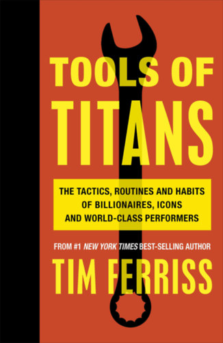 Tim Ferriss - Tools of Titans - The Tactics, Routines, and Habits of Billionaires, Icons, and World-Class Performers