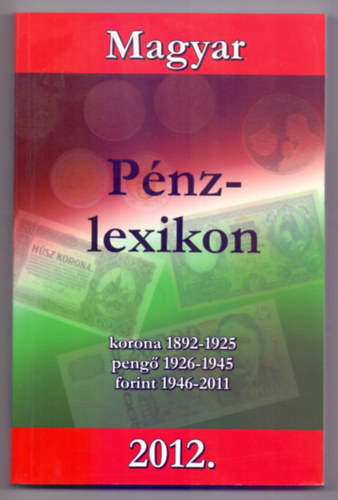 Turi Imre  (szerk.) - Magyar Pnzlexikon 2012 - Korona 1892-1925, peng 1926-1945, forint 1946-2011.