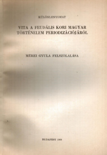 Mérei Gyula - Vita a feudális kori magyar történelem periodizációjáról Mérei Gyula felszólalása - különlenyomat