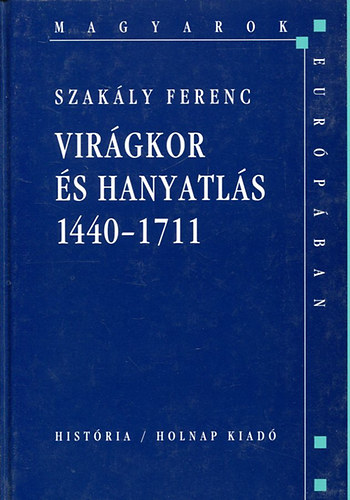 Szakly Ferenc - Virgkor s hanyatls 1440-1711 (Magyarok Eurpban)
