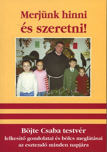 Bjte Csaba - Merjnk hinni s szeretni! (Bjte Csaba testvr lelkest gondolatai s blcs megltsai az esztend minden napjra)