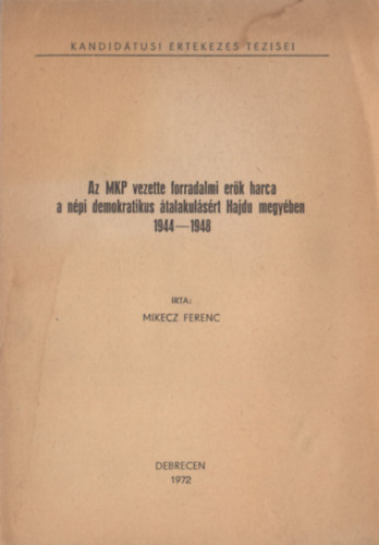 Mikecz Ferenc - Az MKP vezette forradalmi er�k harca a n�pi demokratikus �talakul�s�rt Hajdu megy�ben (1944-1948)