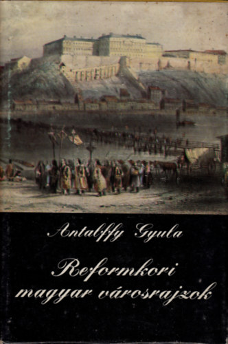 Antalffy Gyula - Reformkori magyar vrosrajzok