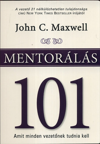 John C. Maxwell - Mentorls 101 - Amit minden vezetnek tudni kell