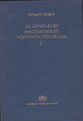Gyrffy Gyrgy - Az rpd-kori Magyarorszg trtneti fldrajza I. (A-Cs)