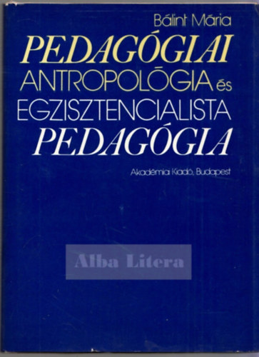 Blint Mria - Pedaggiai antropolgia s egzisztencialista pedaggia (Gondolatkrk a mai polgri pedaggiban)