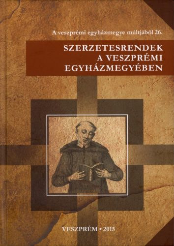 Karlinszky Balzs  (szerk) - Szerzetesrendek a veszprmi egyhzmegyben - a veszprmi egyhzmegye mltjbl 26.