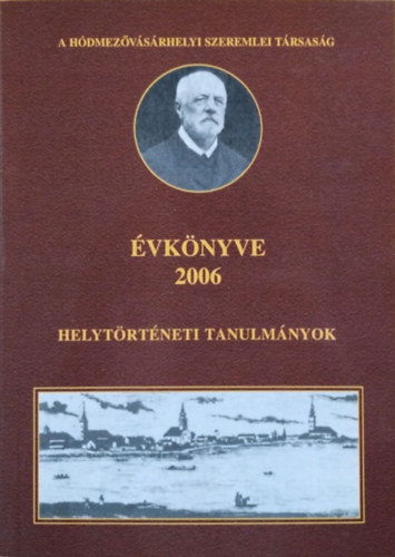 Kovács István - Varsányi Attila (szerk.) - A Hódmezővásárhelyi Szeremlei Társaság Évkönyve 2006 - Helytörténeti tanulmányok