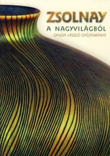 Csenkey Éva; Gyugyi László; Hárs Éva - Zsolnay a nagyvilágból (Gyugyi László gyűjteménye)