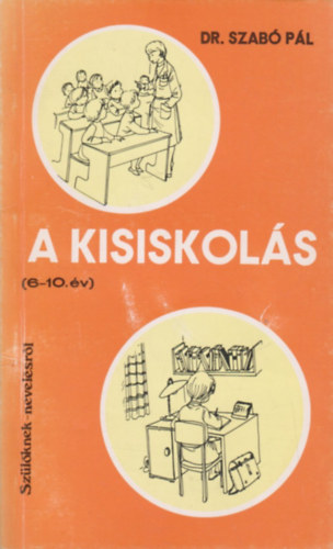 Dr. Szab� P�l - A kisiskol�s (6-10. �v) - Sz�l�knek nevel�sr�l