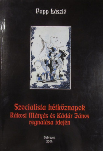 Papp L�szl� - Szocialista h�tk�znapok R�kosi M�ty�s �s K�d�r J�nos regn�l�sa idej�n