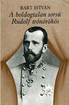 Bart István - A boldogtalan sorsú Rudolf trónörökös