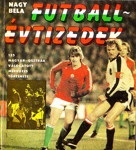 Nagy Bla - Futballvtizedek (125 magyar osztrk vlogatott mrkzs trtnete)