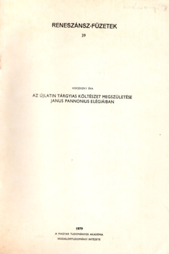 Kocziszky Éva - Az újlatin tárgyias költészet megszületése Janus Pannonius elégiáiban- Különlenyomat ( Reneszáénsz-füzetek 39 )