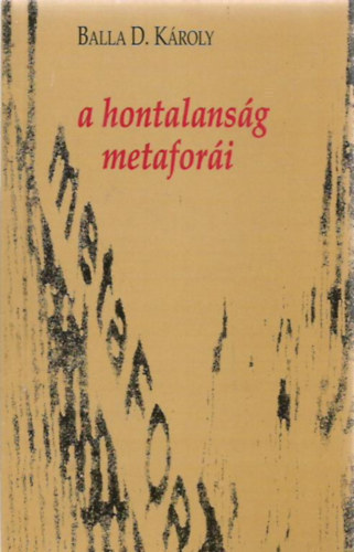Balla D. K�roly - A hontalans�g metafor�i. Publicisztik�k, essz�k, vallom�sok