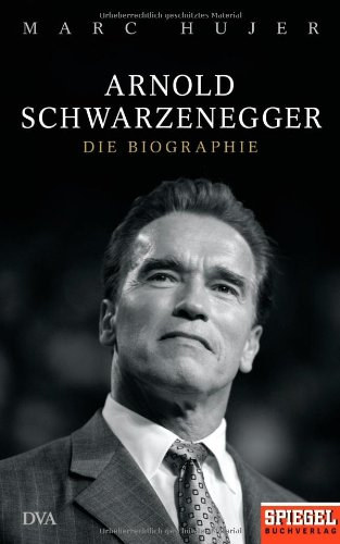Marc Hujer - Arnold Schwarzenegger - Die Biographie