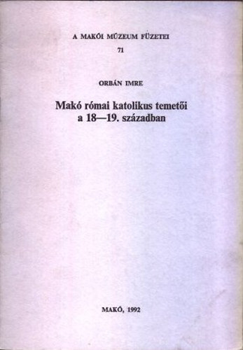 Orb�n Imre - Mak� r�mai katolikus temet�i a 18-19. sz�zadban (A Mak�i M�zeum F�zetei 71.)