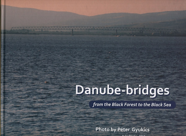 Tóth Ernő, Herbert Träger, Reich Gyula, Kordos László Gyukics Péter (fotográfus) - Danube-bridges - From the Black Forest to the Black Sea - (Dunai hidak - A Fekete-erdőtől a Fekete-tengerig) - angol nyelvű