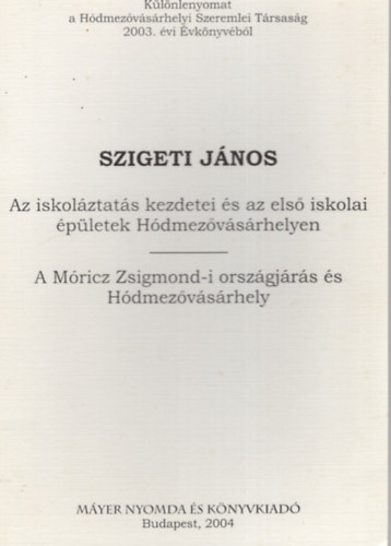 Szigeti J�nos - Az iskol�ztat�s kezdetei �s az els� iskolai �p�letek H�dmez�v�s�rhelyen , A M�ricz Zsigmond-i orsz�gj�r�s �s H�dmez�v�s�rhely- K�l�nlenyomat