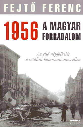 Fejt Ferenc - 1956 A MAGYAR FORRADALOM