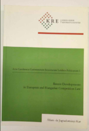 Miskolczi-Bodnr Pter, Dr. Osztovics Andrs, Szuchy Rbert, Tth Andrs Grad-Gyenge Anik - Acta Caroliensia Conventorum Scientiarum Iuridico-Politicarum I.: Recent Developments in European and Hungarian Competition Law