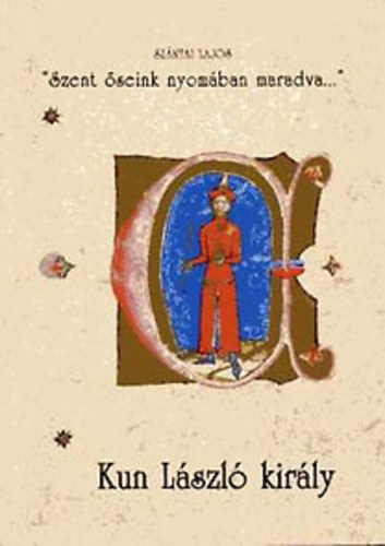Sz�ntai Lajos - 'Szent �seink nyom�ban maradva' - Kun L�szl� kir�ly (F�nix k�nyvek 16.)