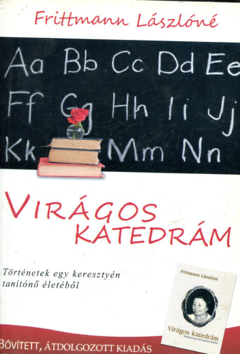 Frittmann Lászlóné - Virágos katedrám - Történetek egy hívő tanítónő életéből