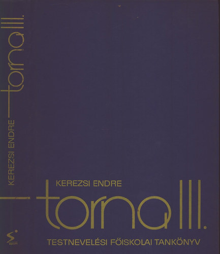 Kerezsi Endre, Kaszper Lszln, Dr. Nemessuri Mihly, Szkely Jnosn  Antal Jzsef (szerk.) - Torna III. - Testnevelsi Fiskolai tanknyv (A torna mozgsrendszere / Rendgyakorlatok / Elkszt gyakorlatok. Gimnasztika / Termszetes gyakorlatok / F gyakorlatok)