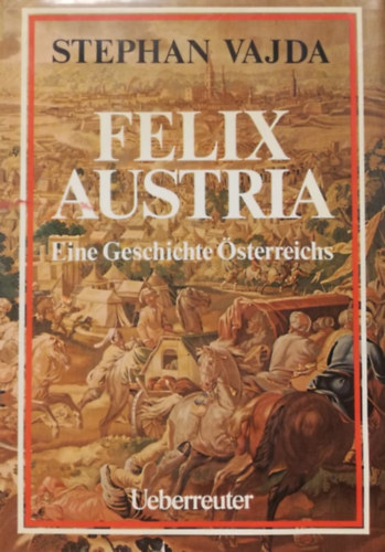Stephan Vajda - Felix Austria - Eine Geschichte sterreichs (Az osztrkok trtnete - nmet nyelv)
