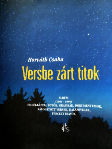 Horv�th Csaba - Versbe z�rt titok - Eml�kk�pek, fot�k, grafik�k, dokumentumok, v�logatott versek, dalsz�vegek, f�rcelt �r�sok