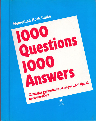 Némethné Hock Ildikó - 1000 Questions 1000 Answers - Társalgási gyakorlatok az angol "A" típusú nyelvvizsgákra