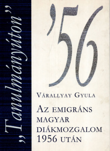 V�rallyay Gyula - "Tanulm�ny�ton"-Az emigr�ns magyar di�kmozgalom 1956 ut�n