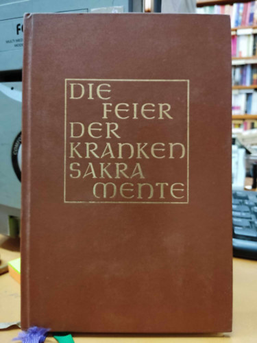 Die Feier der Krankensakramente (Altarausgabe): Die Krankensalbung und die Ordnung der Krankenpastoral in den katholischen Bistmern des deutschen Sprachgebiets