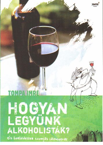 Tompa Imre - Hogyan legynk alkoholistk? (kis borbdekker szomjas laikusoknak)