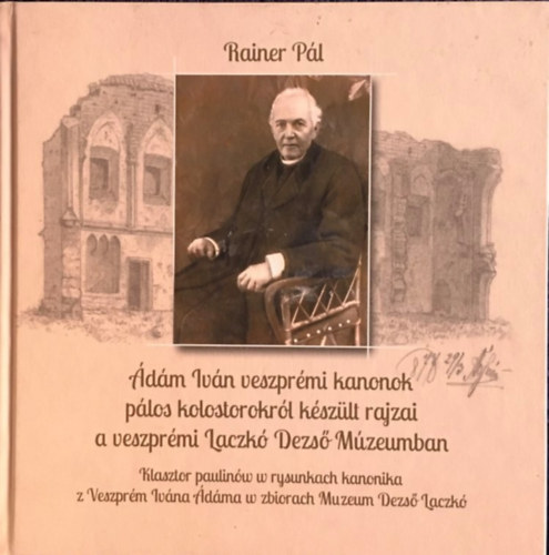 Rainer Pl  (szerk.) - dm Ivn veszprmi kanonok plos kolostorokrl kszlt rajzai a veszprmi Laczk Dezs Mzeumban