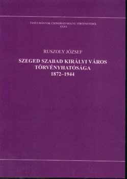 Ruszoly J�zsef - Szeged szabad kir�lyi v�ros t�rv�nyhat�s�ga 1872-1944