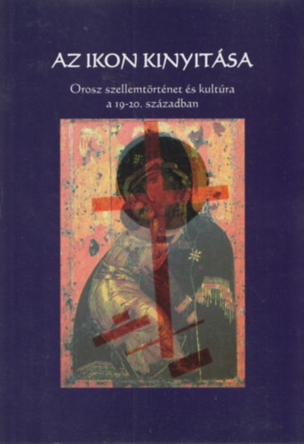 Baka Györgyi (szerk.) - Az ikon kinyitása - Orosz szellemtörténet és kultúra a 19-20. században