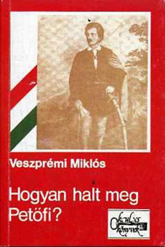 Veszprmi Mikls - Hogyan halt meg Petfi? Trtnelmi oknyomozs