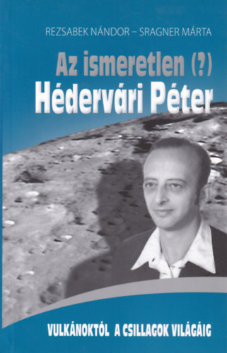 Sragner Márta Rezsabek Nándor - Az ismeretlen (?) Hédervári Péter - Vulkánoktól a csillagok világáig