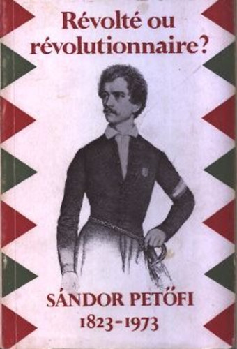 Béla Köpeczi - Révolté ou révolutionnaire? - Sándor Petőfi 1823-1973