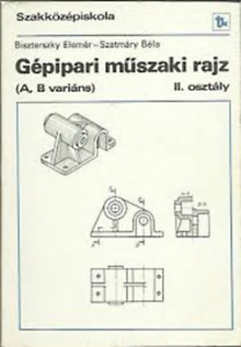 Biszterszky Elemér; Szatmáry Béla - Gépipari műszaki rajz A, B variáns a szakközépiskola II. osztályának