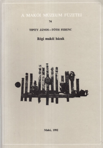 Tipity Jnos-Tth Ferenc - Rgi maki hzak (A maki mzeum fzetei 74.)