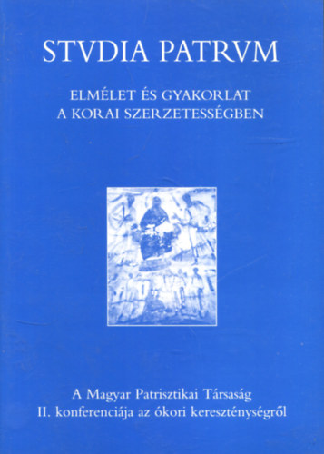 Ban Istvn - Rihmer Zoltn - Studia Patrum - A magyar Patrisztikai Trsasg II. konferencija az kori keresztnysgrl