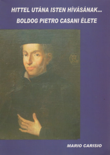 Mario Carisio - Hittel utána Isten hívásának... Boldog Pietro Casani élete