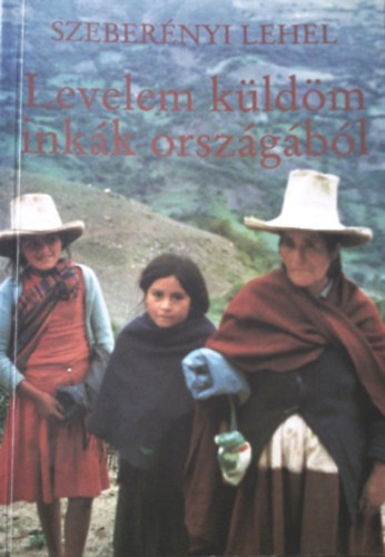 Szeberényi Lehel - Levelem küldöm inkák országából