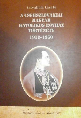 Sztyahula L�szl� - A csehszlov�kiai Magyar Katolikus Egyh�z t�rt�nete 1918-1950