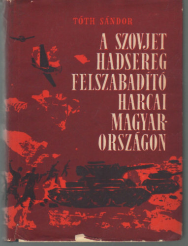 Tth Sndor - A szovjet hadsereg felszabadt harcai Magyarorszgon